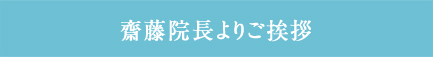 齋藤院長よりご挨拶