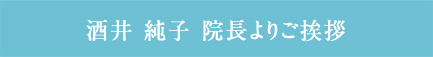 酒井純子院長よりご挨拶